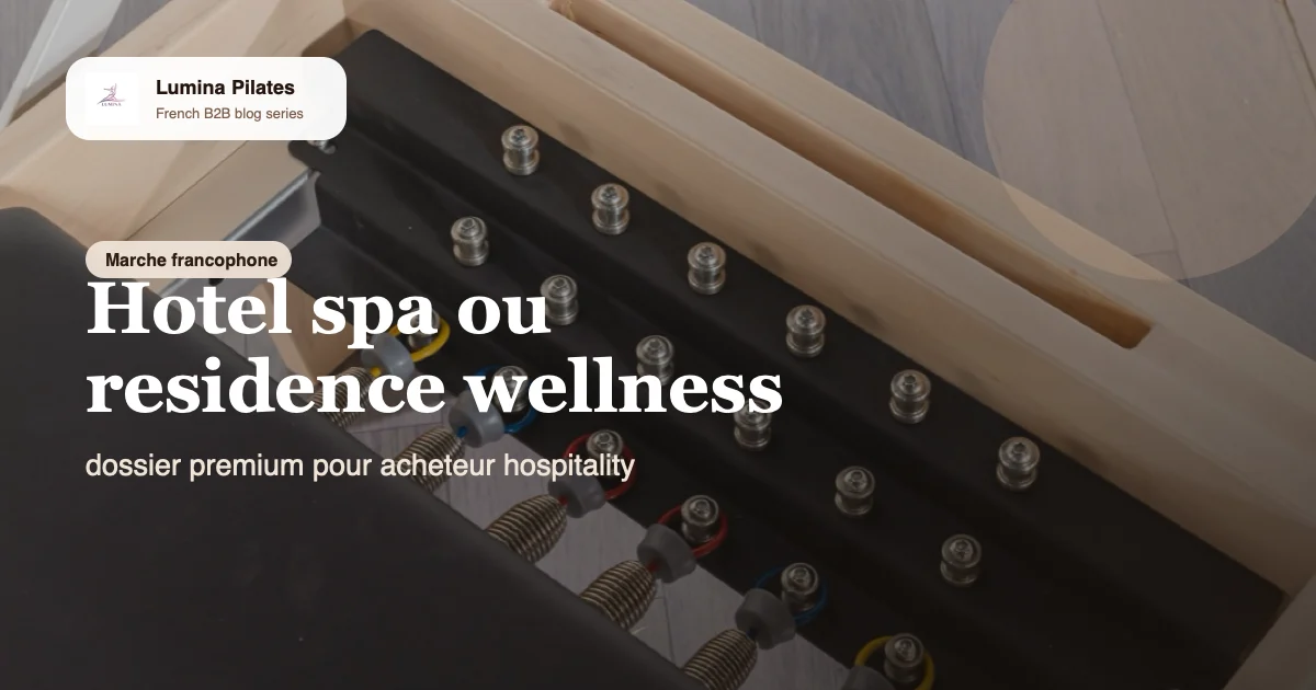Residence premium, hotel spa ou retreat: quel dossier equipement Pilates presenter a l'acheteur wellness Lumina
