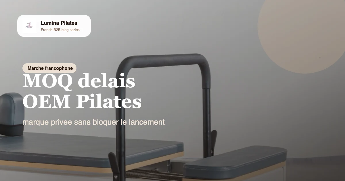 MOQ, delais et OEM Pilates: ce qu'un acheteur francophone doit verrouiller avant de lancer sa marque privee Lumina