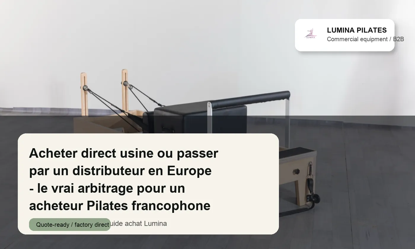Acheter direct usine ou passer par un distributeur en Europe: le vrai arbitrage pour un acheteur Pilates francophone Lumina